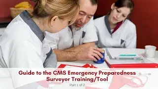 Guide to the CMS Emergency Preparedness Surveyor Training/Tool (Part 1 of 2)