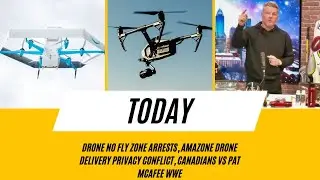 Drone No Fly Zone Arrests, Amazon Drone Delivery Privacy Conflict, Canadians VS Pat McAfee WWE
