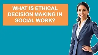What Is Ethical Decision Making In Social Work?