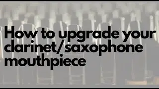 How to Upgrade Your Clarinet/Saxophone Mouthpiece