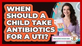 When Should A Child Take Antibiotics For A UTI? - Child Illness Disease Guide