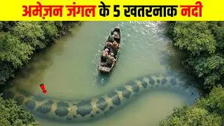अमेज़न जंगल के 5 सबसे खतरनाक नदियाँ | 5 Dangerous Rivers of the Amazon Jungle,  
