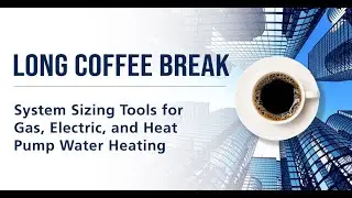 LONG Coffee Break - System Sizing Tools for Gas, Electric, and Heat Pump Water Heating