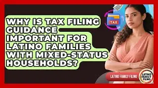 Why Is Tax Filing Guidance Important for Latino Families With Mixed-Status Households?