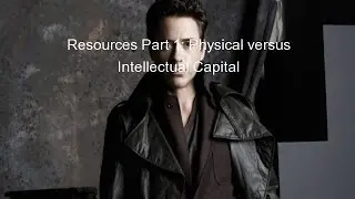 Resources Part 1: Physical versus Intellectual Capital