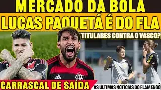 FECHOU!? PAQUETÁ É DO FLAMENGO | MARTELO BATIDO SOBRE ESCALAÇÃO CONTRA O VASCO | CARRASCAL DE SAIDA