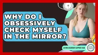 Why Do I Obsessively Check Myself In The Mirror? - Eating Disorder Support Hub