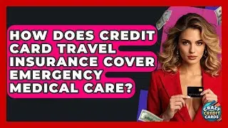 How Does Credit Card Travel Insurance Cover Emergency Medical Care? - Crazy About Credit Cards