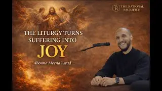 Liturgy turns Suffering into Joy - Fr. Meena Awad