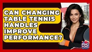 Can Changing Table Tennis Handles Improve Performance? - Ping Pong Prodigy