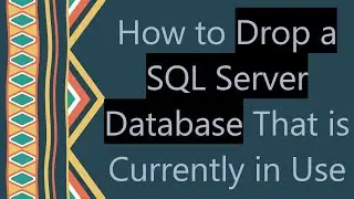 How to Drop a SQL Server Database That is Currently in Use