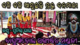 ଢଳି ଢଳି ଆସୁଛନ୍ତି ପ୍ରଭୁ ବନମାଳୀ [[dhali dhali aasuchhanti]] [[Baghuabol Sankirtan]]