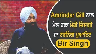 Amrinder Gill ਨਾਲ ਮੇਲ ਹੋਣਾ ਮੇਰੀ ਜ਼ਿੰਦਗੀ ਦਾ ਟਰਨਿੰਗ ਪੁਆਇੰਟ : Bir Singh