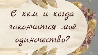 С КЕМ И КОГДА ЗАКОНЧИТСЯ МОЕ ОДИНОЧЕСТВО? 💖🏘️💯🔥😻 | Таро расклад онлайн