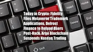 Today in Crypto: Fidelity Files Metaverse Trademark Applications, Defrost Finance to Refund Users