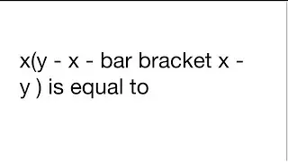 x(y - x - bar bracket x - y ) is equal to 