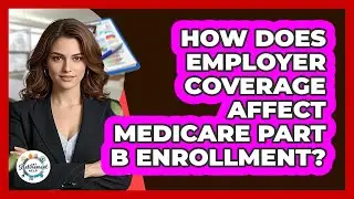 How Does Employer Coverage Affect Medicare Part B Enrollment?