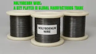 Molybdenum Wire: The Unsung Hero Powering Modern Manufacturing