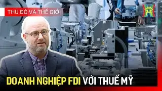 Doanh nghiệp FDI với thuế Mỹ | Thủ đ&ocirc; v&agrave; thế giới