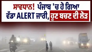 ਸਾਵਧਾਨ!  ਪੰਜਾਬ 'ਚ ਹੋ ਗਿਆ ਵੱਡਾ ALERT ਜਾਰੀ, ਹੁਣ ਬਚਣ ਦੀ ਲੋੜ