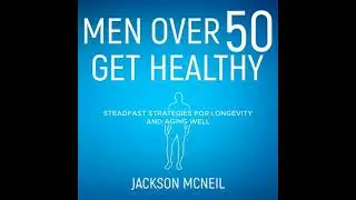 Men Over 50 Get Healthy: Steadfast Strategies for Longevity and Aging Well - Jackson Mcneil