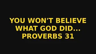 You Won&rsquo;t Believe What God Just Did&hellip; (Proverbs 31)