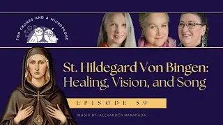 Podcast 59: St. Hildegard von Bingen: Healing, Vision, and Song