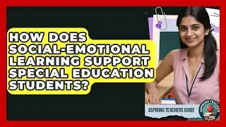 How Does Social-Emotional Learning Support Special Education Students? - Aspiring Teacher Guide