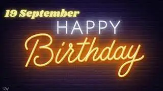 19 SEPTEMBER SPECIAL BIRTHDAY WISHES |BIRTHDAY WISHES STATUS |HAPPY BIRTHDAY SONG