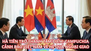 HÀ TIÊN TRỞ THÀNH TÂM ĐIỂM CAMPUCHIA CẢNH BÁO VIỆT NAM VỀ HỆ QUẢ NGOẠI GIAO