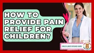 How To Provide Pain Relief For Children? - Child Illness Disease Guide