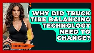 Why Did Truck Tire Balancing Technology Need To Change? - Big Truck Lovers
