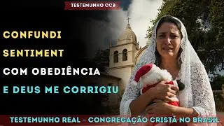 TESTEMUNHO CCB – CONFUNDI SENTIMENTO COM OBEDIÊNCIA, E DEUS ME CORRIGIU