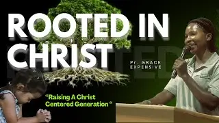 ROOTED IN CHRIST. Raising A Christ Centered Generation// With Pastor Grace Expensive.