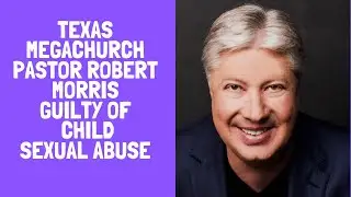 Robert Morris Texas megachurch pastor, pleads guilty to sexual abuse of a child