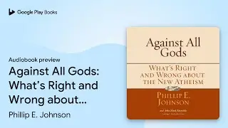 Against All Gods: What&rsquo;s Right and Wrong about&hellip; by Phillip E. Johnson &middot; Audiobook preview