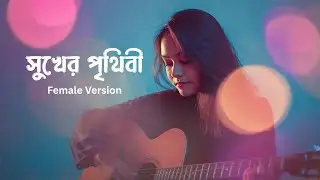 সুখের পৃথিবী &ndash; Sukher Prithibi | Ayub Baccu Cover (Female Vocal Tribute)