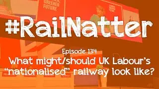 #RailNatter | Episode 134: What might/should UK Labour's 