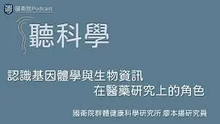 EP60 聽科學(21)–認識基因體學與生物資訊在醫藥研究上的角色（上）