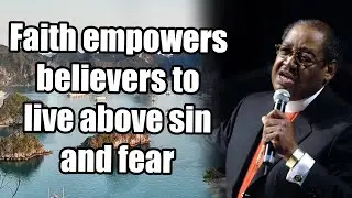 Bishop G.E. Patterson - Faith empowers believers to live above sin and fear