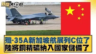 殲-35A新加坡航展列C位了陸將銅精礦納入國家儲備了【#新聞大白話】20260204-12｜#賴岳謙 #謝寒冰 #栗正傑