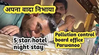 अपना वादा निभाया || pollution control board office parwano Vistt || 5 star hotel night stay.