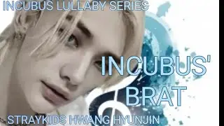 INCUBUS LULLABY SERIES(STRAYKIDS HWANG HYUNJIN FF) INCUBUS' BRAT CHAPTER 3