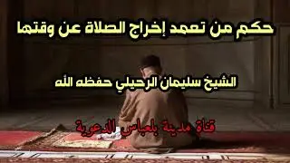 حكم من تعمد إخراج الصلاة عن وقتها - الشيخ سليمان الرحيلي -