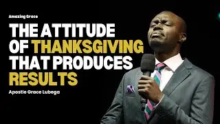 The Attitude of Thanksgiving That Produces Results | Apostle Grace Lubega