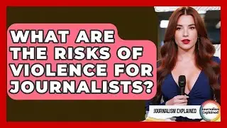 What Are The Risks Of Violence For Journalists? - Journalism Explained