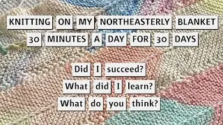 MY NORTHEASTERLY BLANKET ~ Trying to Knit 30 Minutes for 30 Days ~ What Happened? ~ What's Next?