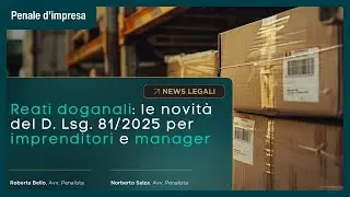 Reati doganali: cosa cambia con il D. Lgs. 81/2025 e come proteggere la tua impresa