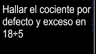 Hallar el cociente por defecto y exceso en 18&divide;5