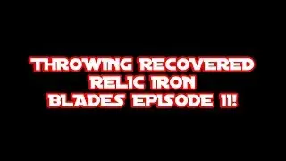 THROWING RECOVERED RELIC IRON BLADES EPISODE 11